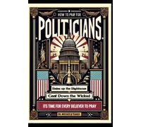How To Pray For Politicians: Raise Up The Righteous Cast Down The Wicked