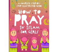 How to Pray in Islam for Girls: A Complete Step-by-Step Illustrated Guide for Muslim Girls - Suitable for Beginners and All Ages in the Islamic Faith