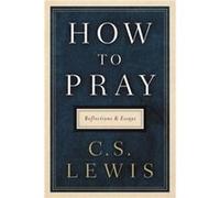 How to Pray Reflections and Essays - C S Lewis - HarperOne - Livre en Anglais - Hardback C S LewisC S Lewis (Auteur)