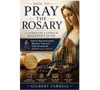 How to Pray the Rosary: A Complete Catholic Beginner’s Guide: Step-by-Step Instructions, Mysteries, Prayers & Daily Devotion for Spiritual Peace
