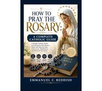 How to Pray the Rosary: A Complete Catholic Guide: A Simple Catholic Guide to Praying the Holy Rosary Daily with Step-by-Step Instructions, Meditations, and Powerful Devotions