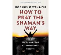 How to Pray the Shaman's Way: Ancient Techniques for Extraordinary Results