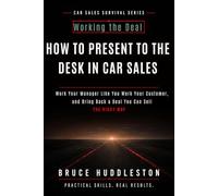 HOW TO PRESENT TO THE DESK IN CAR SALES: Work Your Manager Like You Work Your Customer, and Bring Back a Deal You Can Sell