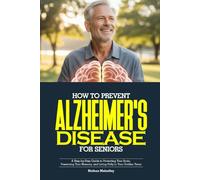 HOW TO PREVENT ALZHEIMER’S DISEASE FOR SENIORS: A Step-by-Step Guide to Protecting Your Brain, Preserving Your Memory, and Living Fully in Your Golden Years