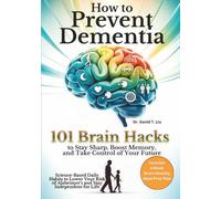 How to Prevent Dementia: 101 Brain Hacks to Stay Sharp, Boost Memory, and Take Control of Your Future. Science-Based Daily Habits to Lower Your Risk of Alzheimer’s and Stay Independent for Life