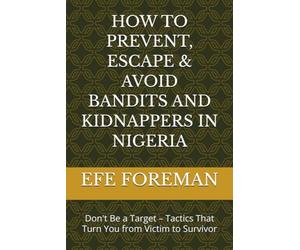 HOW TO PREVENT, ESCAPE & AVOID BANDITS AND KIDNAPPERS IN NIGERIA: Don't Be a Target - Tactics That Turn You from Victim to Survivor
