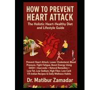 How to Prevent Heart Attack: The Holistic Heart-Healthy Diet and Lifestyle Guide: Prevent Heart Attack Using DASH + Ayurveda + Natural Remedies + Low Fat, Low Sodium, Low Carb 175 Indian Recipes