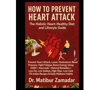 How to Prevent Heart Attack: The Holistic Heart-Healthy Diet and Lifestyle Guide: Prevent Heart Attack Using DASH + Ayurveda + Natural Remedies + Low Fat, Low Sodium, Low Carb 175 Indian Recipes