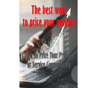 How To Price Your Product Or Service Competitively: The Best Ways To Price Your Product Perfect Gift Idea For Everyone