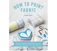 How To Print Fabric: Kitchen-Table Techniques For Over 20 Hand-Printed Home Accessories (Paperback) Zeena Shah, (Auteur)
