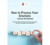 How to Process Your Emotions Course Workbook: Essential Skills to Work Through Intense Emotions and Resolve Anxiety or Depression