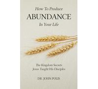 How To Produce Abundance In Your Life: The Kingdom Secrets Jesus Taught His Disciples
