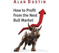 How to Profit from the Next Bull Market by Alan Dustin Alan Dustin (Auteur)