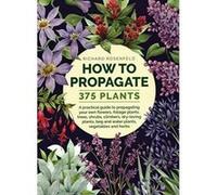 How to Propagate 375 Plants: A practical guide to propagating your own flowers, foliage plants, trees, shrubs, climbers, wet-loving plants, bog and water plants, vegetables and herbs - [Version Origin
