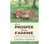 How To Prosper During Famine: Divine Secrets for Moving from Lack to Superabundance
