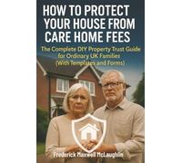 How to Protect Your House from Care Home Fees: The Complete DIY Property Trust Guide for Ordinary UK Families (With Templates and Forms)