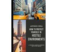 How to Protect Yourself in Hostile Environments ,A Practical Guide to Working and Living Abroad