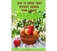 How to Prune Fruit Without Ruining Your Garden: Practical Guide to Pruning Fruit Trees for Beginners: When and How to Prune Apple, Pear, and Stone Fruit Trees to Keep Trees Healthy and Increase Fruit