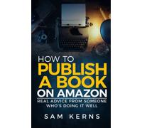 How to Publish a Book on Amazon: Real Advice from Someone Who?s Doing it Well