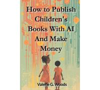 How to Publish Children's Books with AI and Make Money: Complete Guide to Writing, Illustrating, and Marketing Books for Kids Ages 0-12 Using ChatGPT, Claude and Midjourney