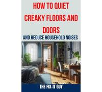 How To Quiet Creaky Floors And Doors And Reduce Household Noises: The Ultimate Guide To Eliminating Squeaky Floors, Noisy Doors, And Other Annoying ... And Diy Solutions (The Fixers Handbook)