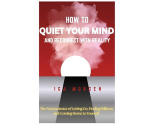 How to quiet your mind and reconnect with reality: The Neuroscience of letting go, finding stillness, and coming home to yourself. The best partner ... wants to understand the science of reality.