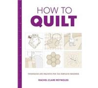 How to Quilt Techniques and Projects for the Complete Beginner by Rachel Reynolds Rachel Reynolds, (Auteur)