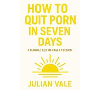 How To Quit Porn In Seven Days: A Manual For Mental Freedom