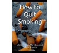 How To Quit Smoking: Life Is So Much More Beautiful Without Smoking