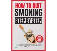 How to quit smoking step by step: Clear strategies and practical tips to quit smoking, strengthen your willpower, create healthy habits, and enjoy a fulfilling life