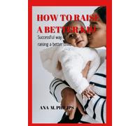 How To Raise A Better Kid: Successful Way Of Raising A Better Child.