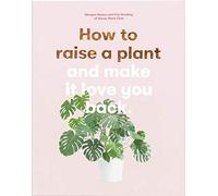 How to Raise a Plant: and Make It Love You Back