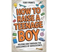 How to Raise a Teenage Boy: Helping Him Through the Challenges of Adolescence