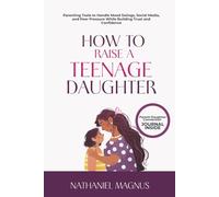 How to Raise a Teenage Daughter: Parenting Tools to Handle Mood Swings, Social Media, and Peer Pressure While Building Trust and Confidence