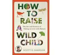How to Raise a Wild Child: The Art and Science of Falling in Love with Nature