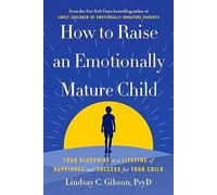 How to Raise an Emotionally Mature Child Your Blueprint to a Lifetime of Happiness and Success for Your Child - Lindsay Gibson - Ebury Digital - ebook (ePub) - Livre