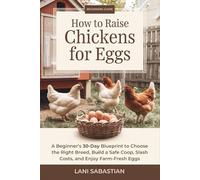 How to Raise Chickens for Eggs: A Beginner’s 30-Day Blueprint to Choose the Right Breed, Build a Safe Coop, Slash Costs, and Enjoy Farm-Fresh Eggs