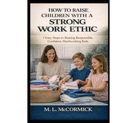 How to Raise Children with a Strong Work Ethic - 7 Steps to Raising Responsible, Confident, Hardworking Kids