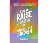 How to Raise Confident and Autonomous Children: Fostering Values Through Short, Simple, Actionable Moments to Build Positive and Resilient Kids