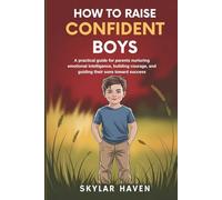 How to Raise Confident Boys: A practical guide for parents nurturing emotional intelligence, building courage, and guiding their sons toward success