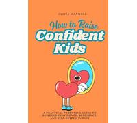 How to Raise Confident Kids: A practical Parenting guide to Building Confidence, Resilience, and Self-Esteem in Kids