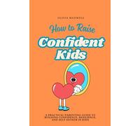 How to Raise Confident Kids: A practical Parenting guide to Building Confidence, Resilience, and Self-Esteem in Kids