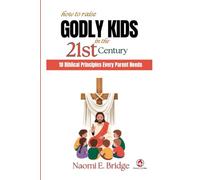 How to Raise Godly Kids in the 21st Century: 10 Biblical Principles Every Parent Needs