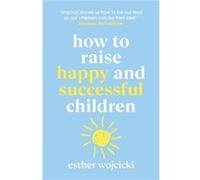 How to Raise Happy and Successful Children by Esther Wojcicki Esther Wojcicki (Auteur)