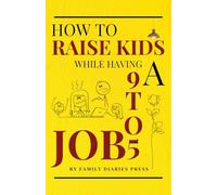 How to Raise Kids While Having a 9 to 5 Job: How Working Parents Build Strong Families in the Time They Actually Have ?