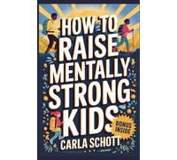 HOW TO RAISE MENTALLY STRONG KIDS: A Science-Backed Guide to Developing Strong, Resilient, and Happy Kids