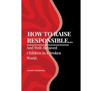 How to Raise Responsible and Well-Behaved Children in a Broken World.