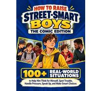 How to Raise Street-Smart Boys: The Comic Edition: 100+ Real-World Situations to Help Him Think for Himself, Spot Trouble, Handle Pressure, Speak Up, and Make Smart Choices