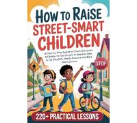 How to Raise Street-Smart Children: A Step-by-Step System of Practical Lessons and Ready-to-Use Scripts to Help Kids Ages 6-12 Stay Safe, Handle Pressure, and Make Smart Choices