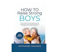 How to Raise Strong Boys: Proven Ways to Encourage Emotional Awareness, Support Responsibility, and Strengthen Your Parent-Son Bond